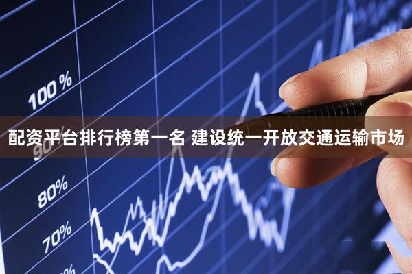 配资平台排行榜第一名 建设统一开放交通运输市场