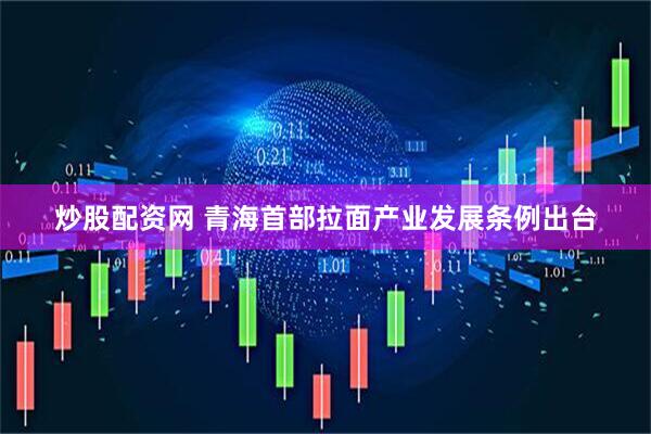 炒股配资网 青海首部拉面产业发展条例出台