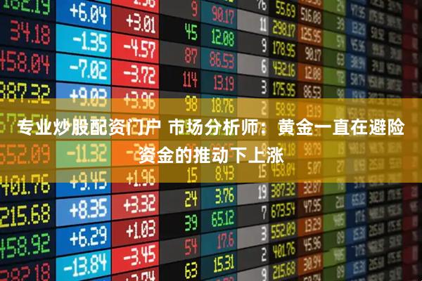 专业炒股配资门户 市场分析师：黄金一直在避险资金的推动下上涨