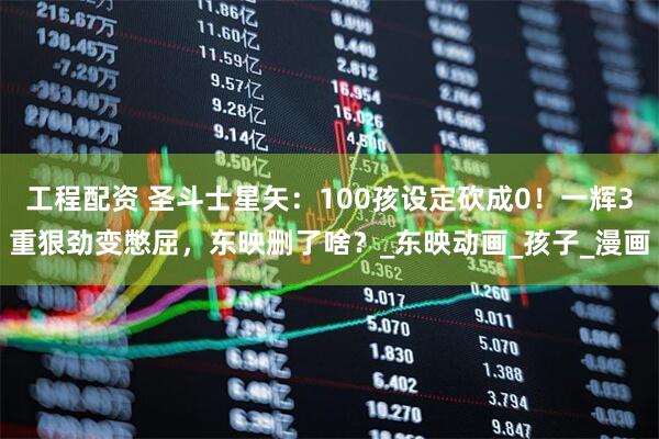 工程配资 圣斗士星矢：100孩设定砍成0！一辉3重狠劲变憋屈，东映删了啥？_东映动画_孩子_漫画