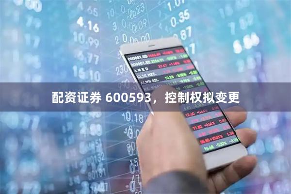 配资证券 600593，控制权拟变更