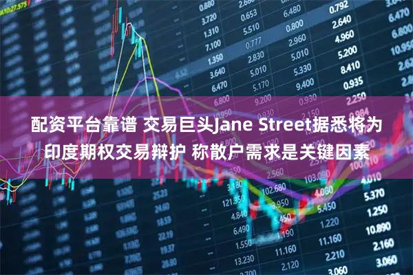 配资平台靠谱 交易巨头Jane Street据悉将为印度期权交易辩护 称散户需求是关键因素