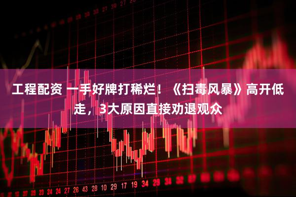 工程配资 一手好牌打稀烂！《扫毒风暴》高开低走，3大原因直接劝退观众