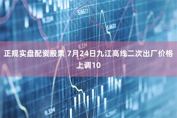 正规实盘配资股票 7月24日九江高线二次出厂价格上调10