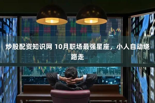 炒股配资知识网 10月职场最强星座，小人自动绕路走