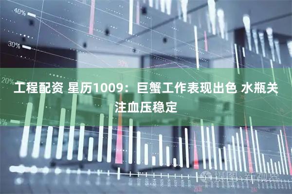 工程配资 星历1009：巨蟹工作表现出色 水瓶关注血压稳定