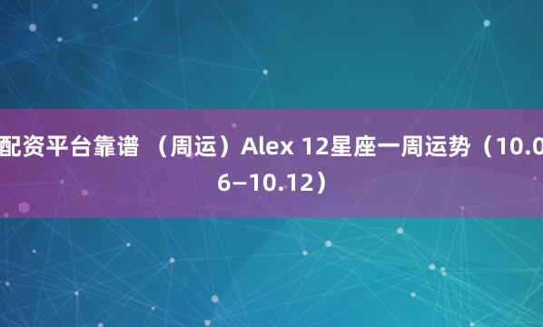 配资平台靠谱 （周运）Alex 12星座一周运势（10.06—10.12）