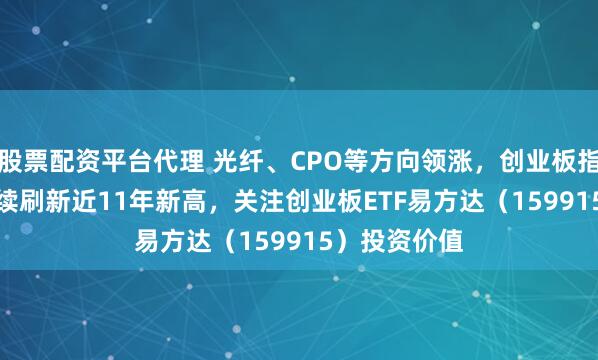股票配资平台代理 光纤、CPO等方向领涨，创业板指涨1.45%继续刷新近11年新高，关注创业板ETF易方达（159915）投资价值