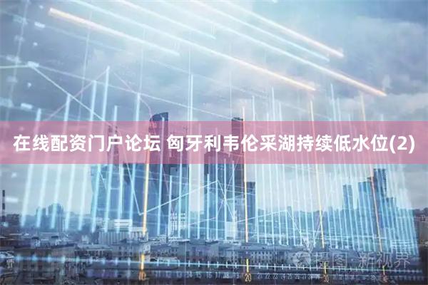 在线配资门户论坛 匈牙利韦伦采湖持续低水位(2)